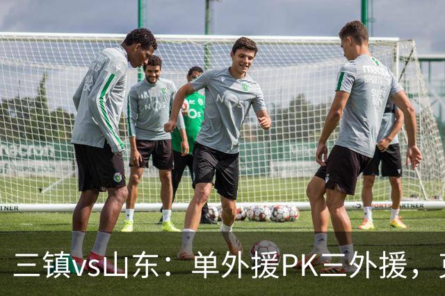 三镇vs山东：单外援PK三外援，克雷桑首发，依木兰、阿德里亚诺先发