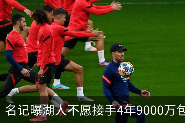 名记曝湖人不愿接手4年9000万包袱：东契奇前队友无缘联手