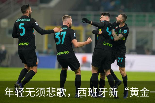年轻无须悲歌，西班牙新“黄金一代”终登顶