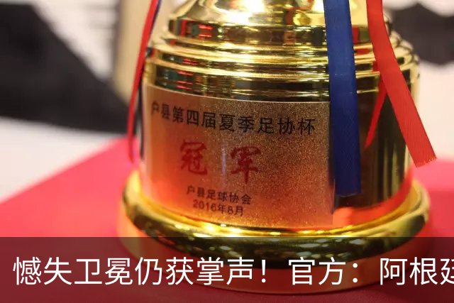 憾失卫冕仍获掌声！官方：阿根廷队将在北京时间21日凌晨4点回国