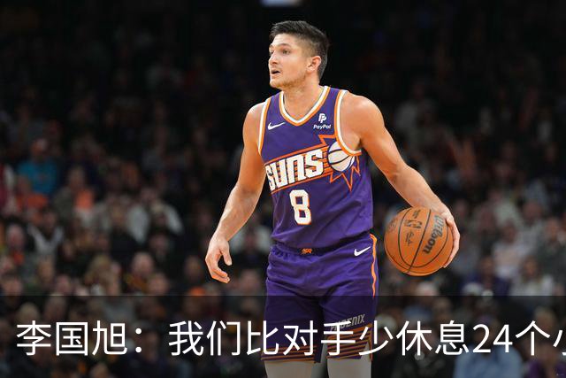李国旭：我们比对手少休息24个小时，最后球员确实是用心在比赛