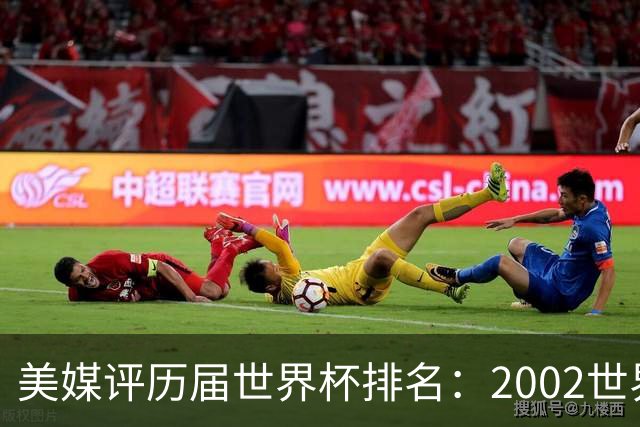 美媒评历届世界杯排名：2002世界杯韩国奇迹因裁判偏袒