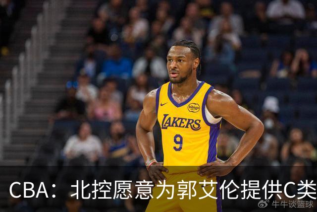 CBA：北控愿意为郭艾伦提供C类合同，吴前敲定浙江老将合同，王浩然个人事务离开中国男篮，曾凡博赴海外治疗